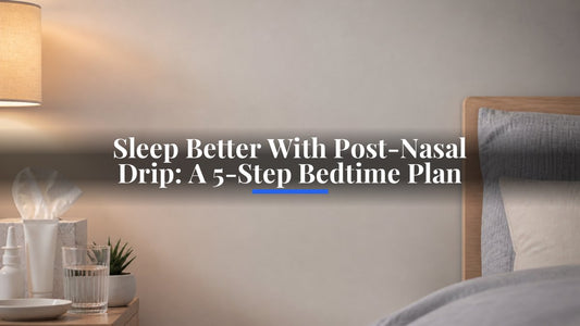 Sleep Better With Post-Nasal Drip: A 5-Step Bedtime Plan